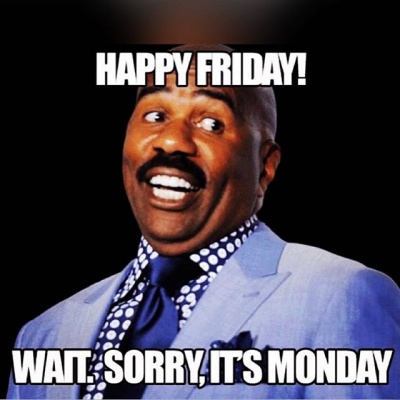 Happy Friday, Wait, Sorry, It's Monday!