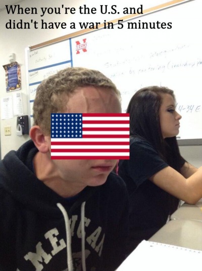 When You Are The US And You Didn't Have A War In 5 Minutes! 